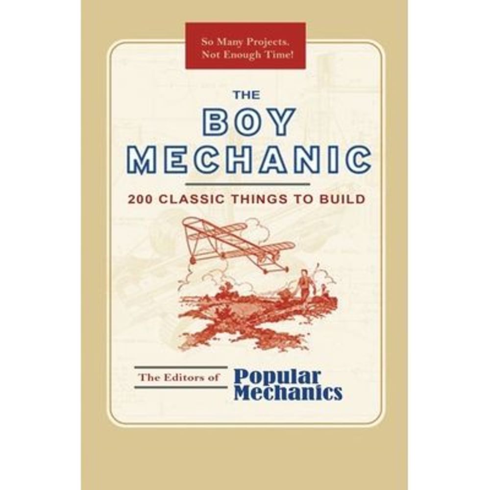 The Boy Mechanic: 200 Classic Things to Build -- Popular Mechanics
